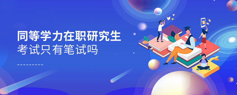 同等學力在職研究生考試只有筆試嗎
