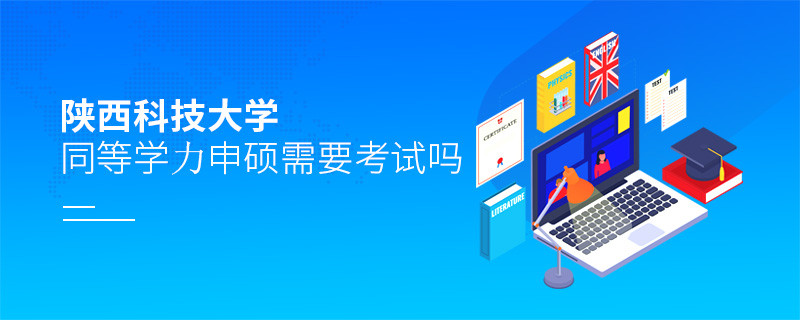 報考陜西科技大學(xué)同等學(xué)力申碩需要考試嗎？