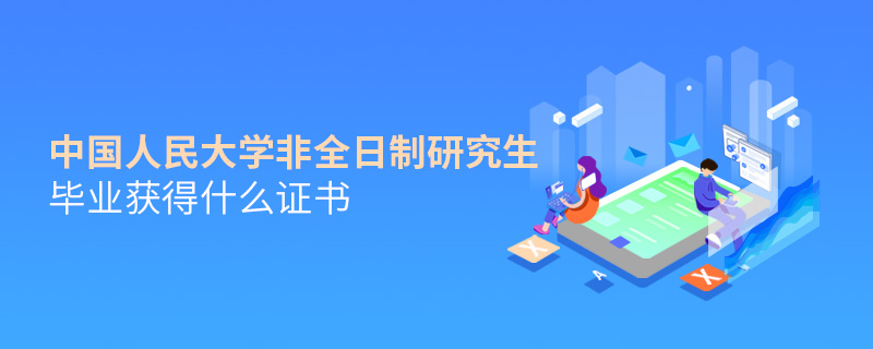 中國人民大學(xué)非全日制研究生畢業(yè)獲得什么證書