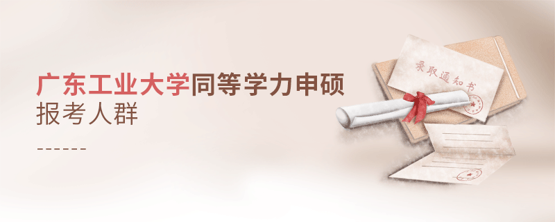 報考廣東工業大學同等學力申碩的都是哪些人？