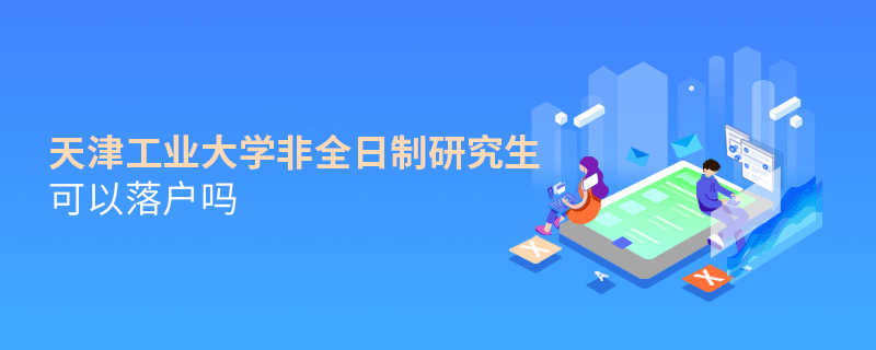 在職報考天津工業(yè)大學非全日制研究生可以落戶嗎？
