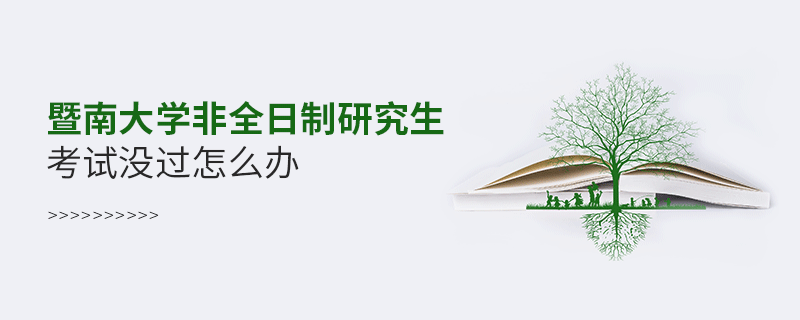 須知！暨南大學非全日制研究生考試沒過怎么辦？