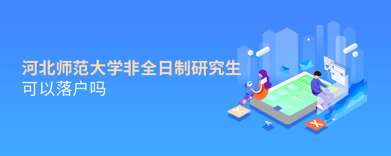 解惑！河北師范大學非全日制研究生可以落戶嗎？