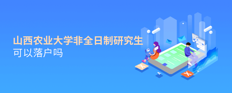 解惑！山西農(nóng)業(yè)大學非全日制研究生可以落戶嗎？