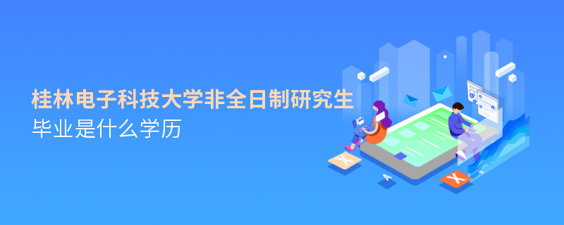 桂林電子科技大學非全日制研究生畢業(yè)獲得什么學歷？