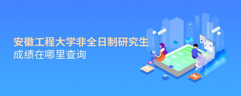 看這里！安徽工程大學非全日制研究生成績查詢入口