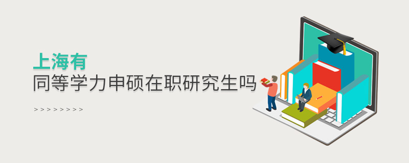 上海有同等學力申碩在職研究生嗎