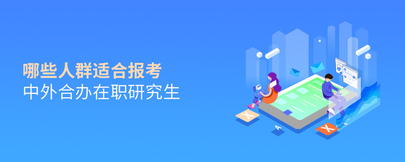 哪些人群適合報考中外合辦在職研究生