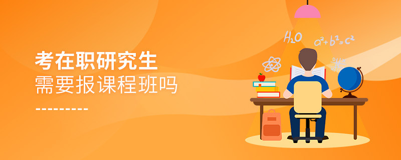 考在職研究生需要報(bào)課程班嗎