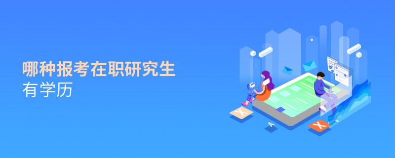 哪種報(bào)考在職研究生有學(xué)歷