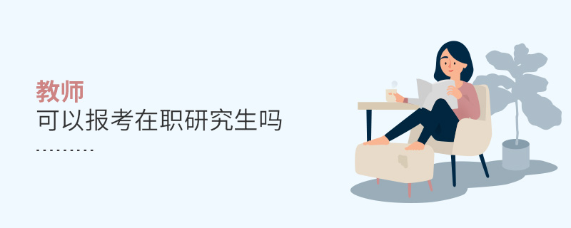 教師可以報考在職研究生嗎 教師可以報考在職研究生嗎