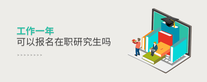 工作一年可以報名在職研究生嗎 工作一年可以報名在職研究生嗎