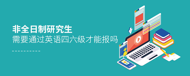 非全日制研究生需要通過英語四六級才能報嗎 非全日制研究生需要通過英語四六級才能報嗎