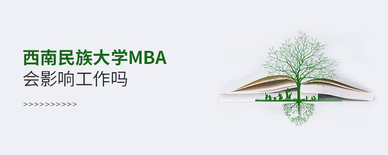 報考西南民族大學MBA會影響工作嗎？