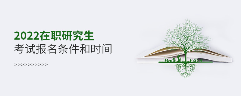 2022在職研究生考試報名條件和時間