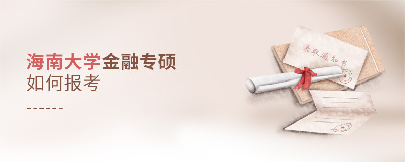 詳細了解！海南大學金融專碩怎么報考？