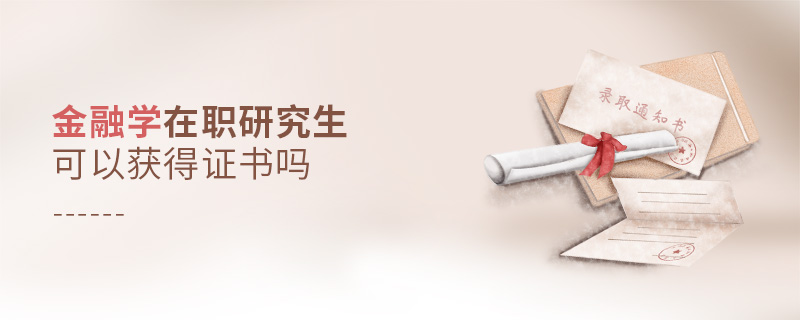 金融學(xué)在職研究生可以獲得證書嗎 金融學(xué)在職研究生可以獲得證書嗎
