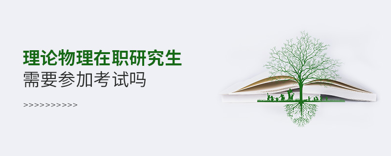 理論物理在職研究生需要參加考試嗎 理論物理在職研究生需要參加考試嗎