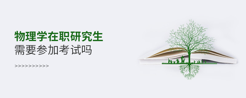 物理學(xué)在職研究生需要參加考試嗎？