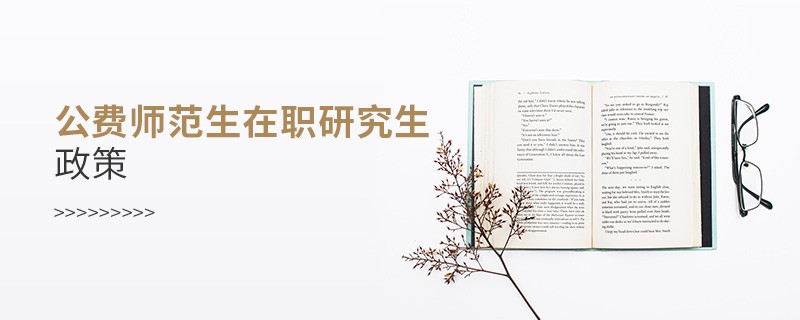 公費(fèi)師范生在職研究生政策