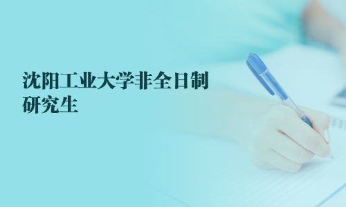沈陽工業(yè)大學(xué)非全日制研究生