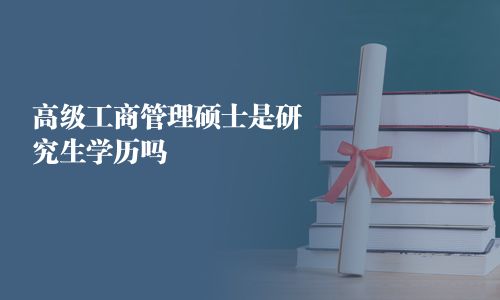 高級工商管理碩士是研究生學歷嗎