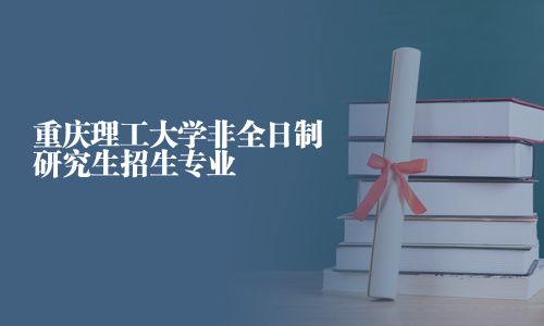 重慶理工大學非全日制研究生招生專業
