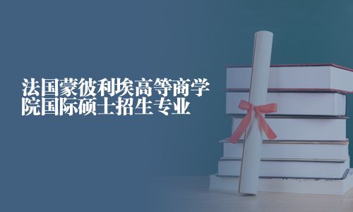 法國蒙彼利埃高等商學(xué)院國際碩士招生專業(yè)
