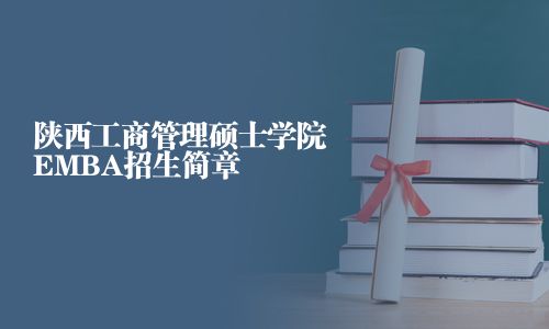 陜西工商管理碩士學院EMBA招生簡章