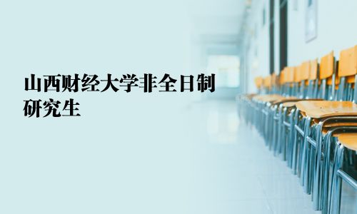 山西財(cái)經(jīng)大學(xué)非全日制研究生