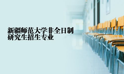 新疆師范大學非全日制研究生招生專業