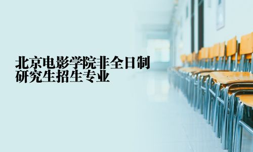 北京電影學院非全日制研究生招生專業