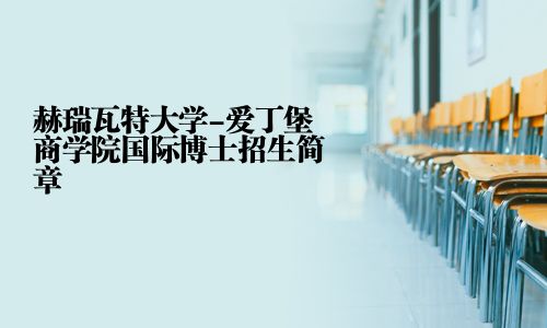 赫瑞瓦特大學-愛丁堡商學院國際博士招生簡章
