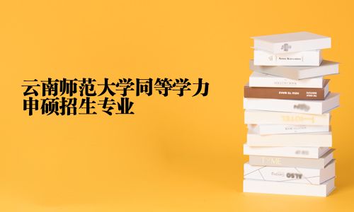 云南師范大學同等學力申碩招生專業