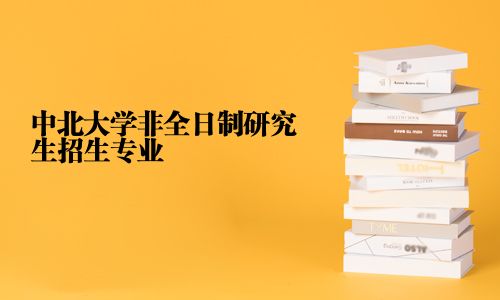 中北大學非全日制研究生招生專業