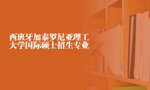 西班牙加泰羅尼亞理工大學(xué)國際碩士招生專業(yè)