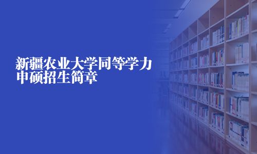 新疆農業大學同等學力申碩招生簡章