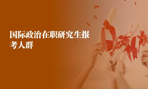 國際政治在職研究生報考人群