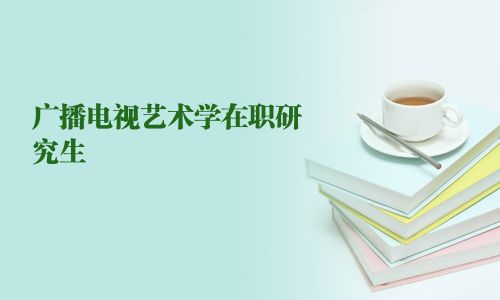 廣播電視藝術(shù)學(xué)在職研究生