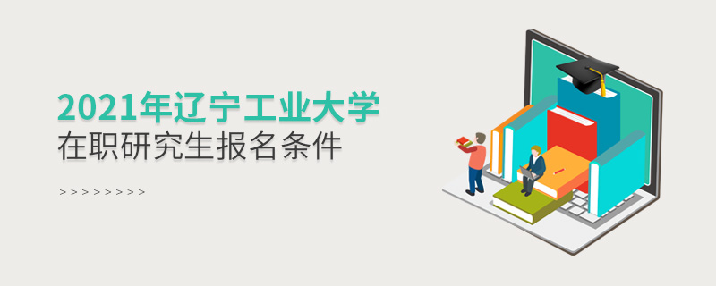 2021年遼寧工業大學在職研究生報名條件