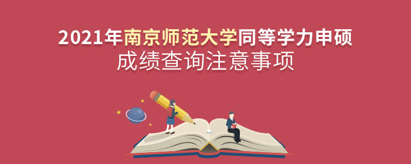 2021年南京師范大學同等學力申碩成績查詢注意事項