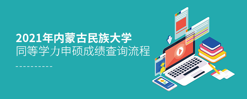2021年內蒙古民族大學同等學力申碩成績查詢流程