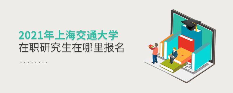 2021年上海交通大學(xué)在職研究生在哪里報名