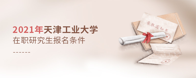 2021年天津工業大學在職研究生報名條件