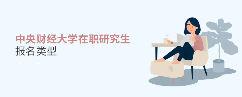 中央財(cái)經(jīng)大學(xué)在職研究生報(bào)名類型 中央財(cái)經(jīng)大學(xué)在職研究生報(bào)名類型