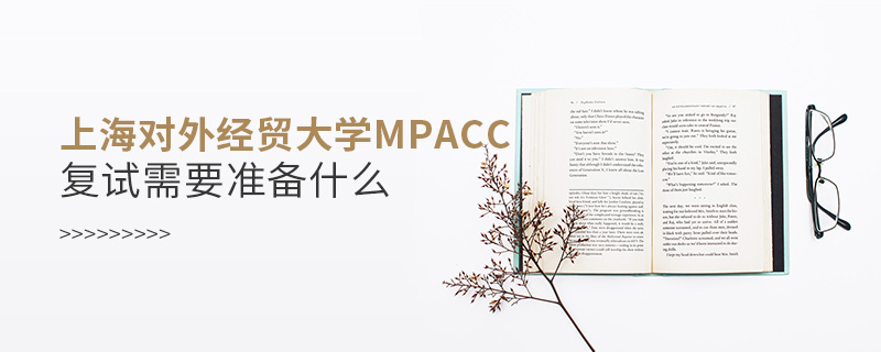 上海對外經貿大學MPAcc復試需要準備什么
