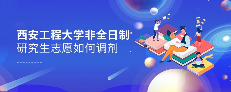 西安工程大學非全日制研究生志愿如何調劑