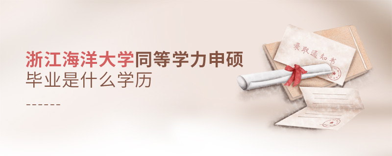 浙江海洋大學同等學力申碩畢業是什么學歷