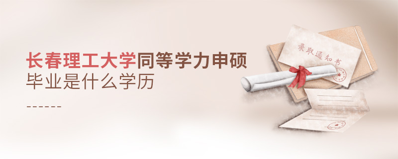 長(zhǎng)春理工大學(xué)同等學(xué)力申碩畢業(yè)是什么學(xué)歷