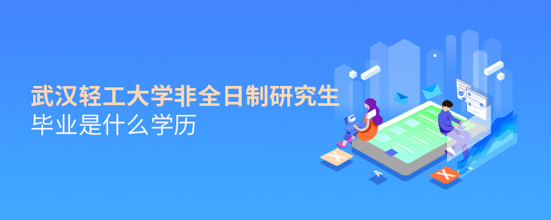 武漢輕工大學非全日制研究生畢業是什么學歷